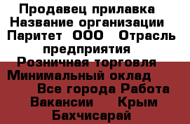 Продавец прилавка › Название организации ­ Паритет, ООО › Отрасль предприятия ­ Розничная торговля › Минимальный оклад ­ 25 000 - Все города Работа » Вакансии   . Крым,Бахчисарай